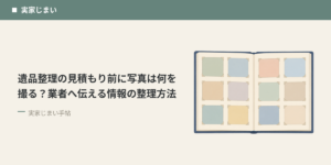 遺品整理の見積もり前に写真は何を撮る？業者へ伝える情報の整理方法