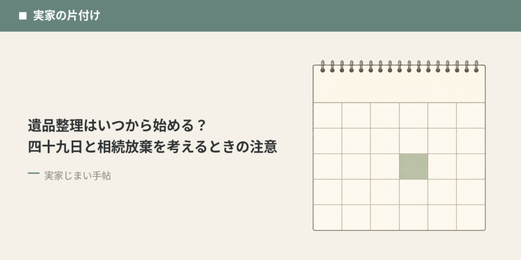 遺品整理はいつから始める？四十九日と相続放棄を考えるときの注意