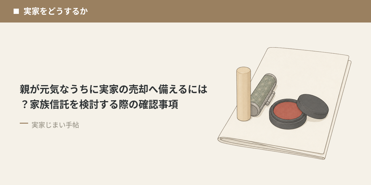 親が元気なうちに実家の売却へ備えるには？家族信託を検討する際の確認事項