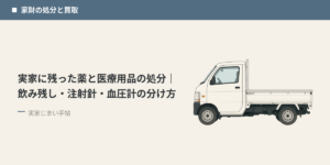 実家に残った薬と医療用品の処分｜飲み残し・注射針・血圧計の分け方