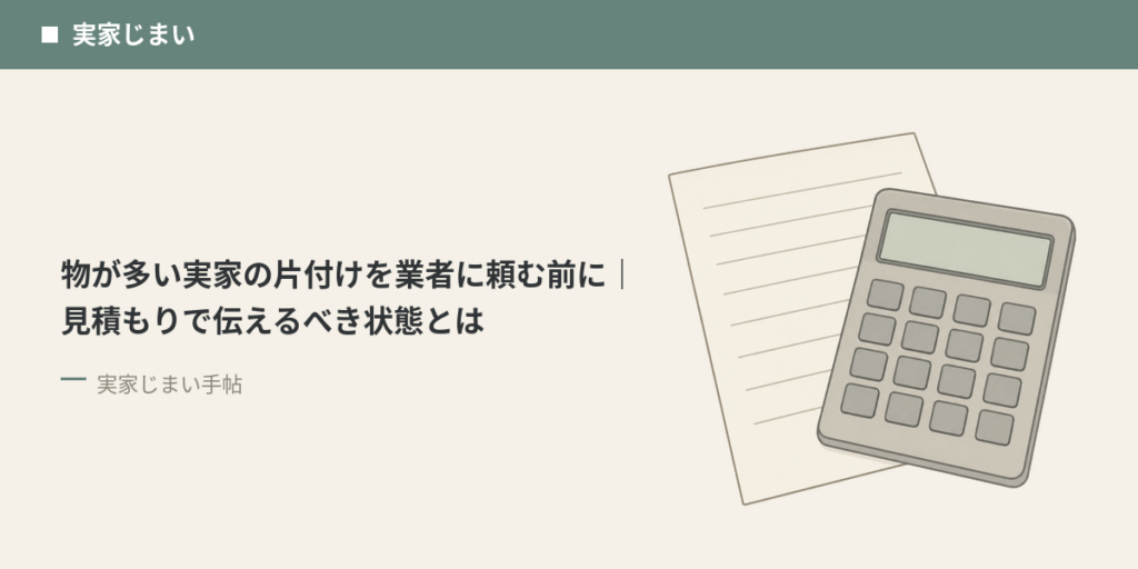 物が多い実家の片付けを業者に頼む前に｜見積もりで伝えるべき状態とは