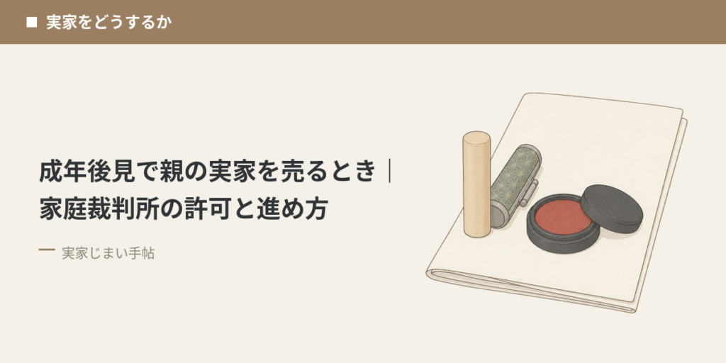 成年後見で親の実家を売るとき｜家庭裁判所の許可と進め方