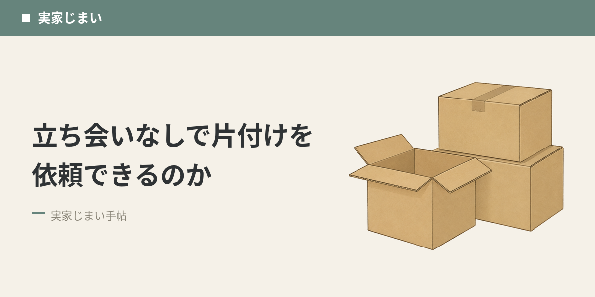 立ち会いなしで片付けを依頼できるのか