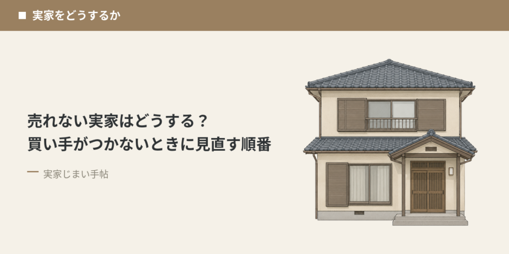 売れない実家はどうする？買い手がつかないときに見直す順番